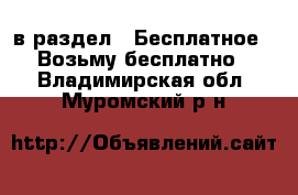  в раздел : Бесплатное » Возьму бесплатно . Владимирская обл.,Муромский р-н